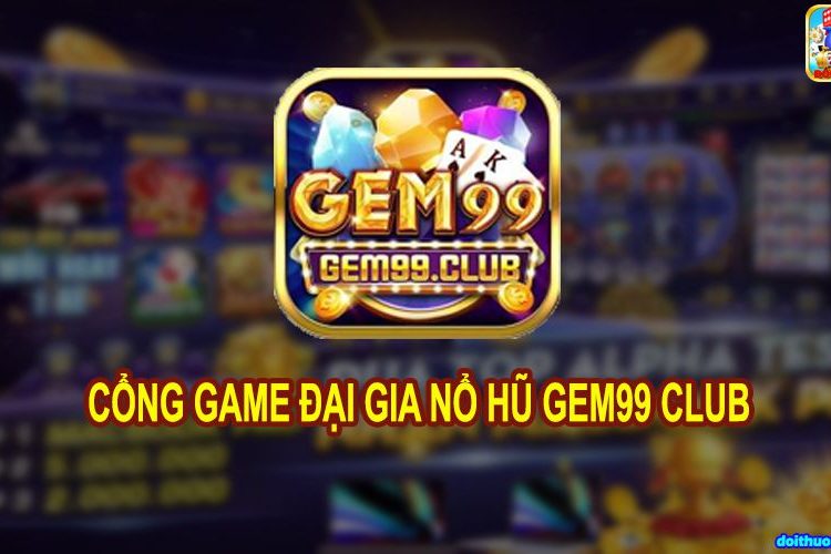 Gem99 – Đẳng cấp của chiến thần Game Slot đổi thưởng thế hệ mới