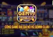 Gem99 – Đẳng cấp của chiến thần Game Slot đổi thưởng thế hệ mới